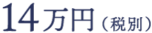 すべて込み 14万円（税別）